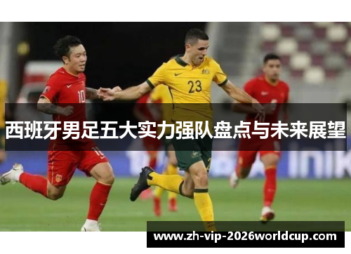 西班牙男足五大实力强队盘点与未来展望