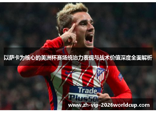 以萨卡为核心的美洲杯赛场统治力表现与战术价值深度全面解析