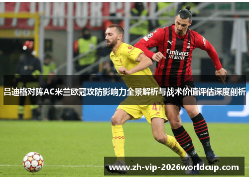 吕迪格对阵AC米兰欧冠攻防影响力全景解析与战术价值评估深度剖析