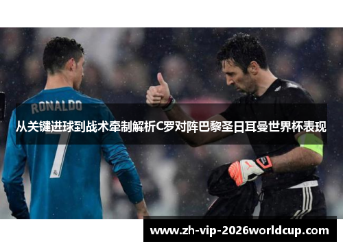从关键进球到战术牵制解析C罗对阵巴黎圣日耳曼世界杯表现