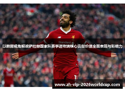 以数据视角解读萨拉赫国家队赛事进攻端核心贡献价值全面表现与影响力 以数据视角解读萨拉赫国家队赛事进攻端核心贡献价值全面表现与影响力