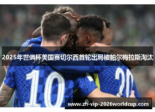 2025年世俱杯美国赛切尔西首轮出局被帕尔梅拉斯淘汰