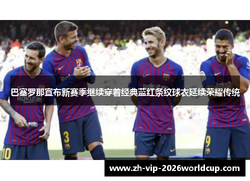 巴塞罗那宣布新赛季继续穿着经典蓝红条纹球衣延续荣耀传统
