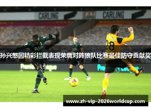 孙兴慜因精彩拦截表现荣膺对阵狼队比赛最佳防守贡献奖