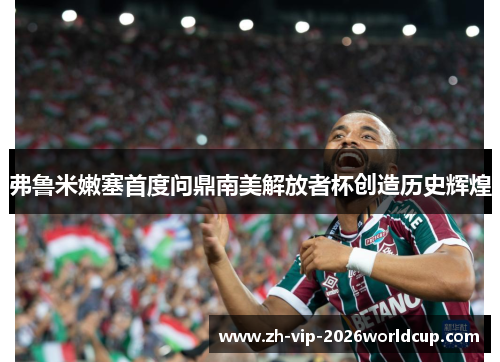 弗鲁米嫩塞首度问鼎南美解放者杯创造历史辉煌 弗鲁米嫩塞首度问鼎南美解放者杯创造历史辉煌