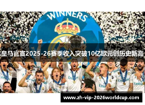 皇马官宣2025-26赛季收入突破10亿欧元创历史新高