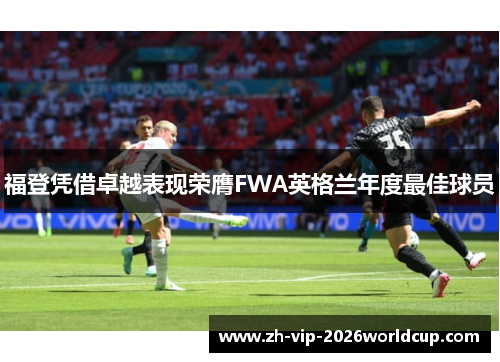 福登凭借卓越表现荣膺FWA英格兰年度最佳球员