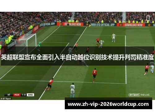 英超联盟宣布全面引入半自动越位识别技术提升判罚精准度