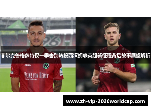 菲尔克鲁格多特仅一季告别转投西汉姆联英超新征程背后故事展望解析 菲尔克鲁格多特仅一季告别转投西汉姆联英超新征程背后故事展望解析