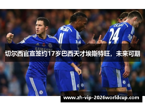 切尔西官宣签约17岁巴西天才埃斯特旺,未来可期 切尔西官宣签约17岁巴西天才埃斯特旺,未来可期