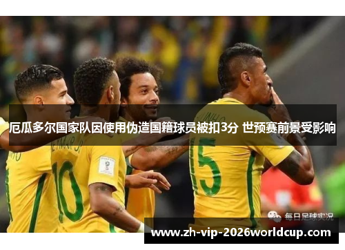 厄瓜多尔国家队因使用伪造国籍球员被扣3分 世预赛前景受影响 厄瓜多尔国家队因使用伪造国籍球员被扣3分 世预赛前景受影响