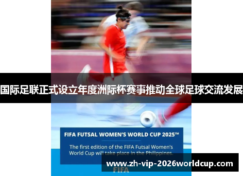 国际足联正式设立年度洲际杯赛事推动全球足球交流发展