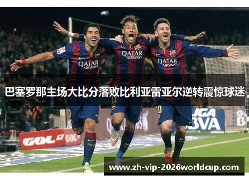 巴塞罗那主场大比分落败比利亚雷亚尔逆转震惊球迷