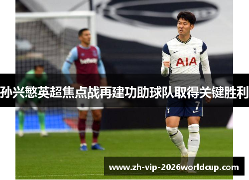 孙兴慜英超焦点战再建功助球队取得关键胜利
