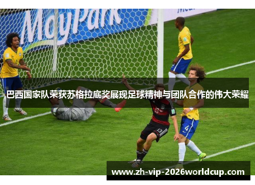 巴西国家队荣获苏格拉底奖展现足球精神与团队合作的伟大荣耀