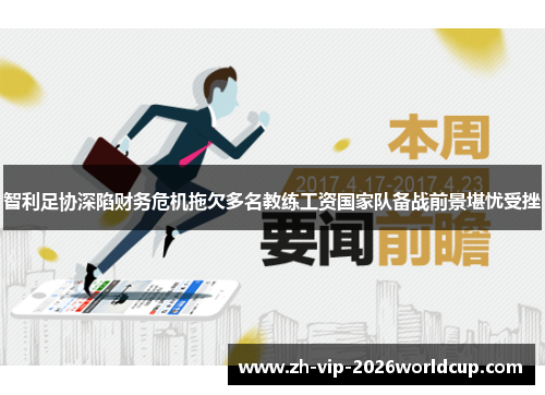 智利足协深陷财务危机拖欠多名教练工资国家队备战前景堪忧受挫