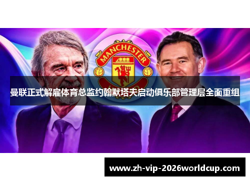曼联正式解雇体育总监约翰默塔夫启动俱乐部管理层全面重组