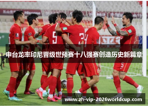 申台龙率印尼晋级世预赛十八强赛创造历史新篇章