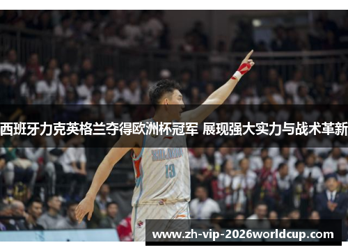 西班牙力克英格兰夺得欧洲杯冠军 展现强大实力与战术革新