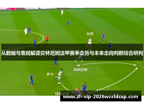 从数据与表现解读贝林厄姆法甲赛季走势与未来走向判断综合研判