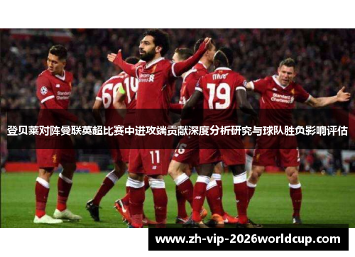 登贝莱对阵曼联英超比赛中进攻端贡献深度分析研究与球队胜负影响评估 登贝莱对阵曼联英超比赛中进攻端贡献深度分析研究与球队胜负影响评估