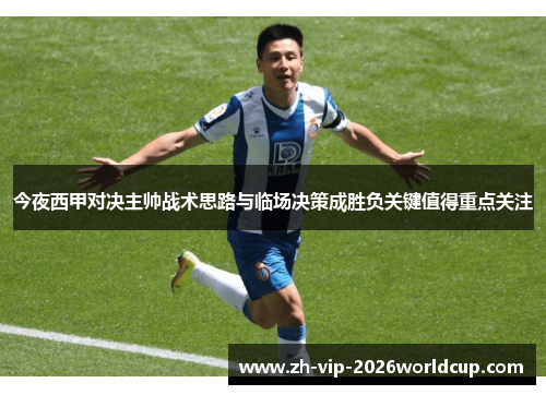 今夜西甲对决主帅战术思路与临场决策成胜负关键值得重点关注 今夜西甲对决主帅战术思路与临场决策成胜负关键值得重点关注