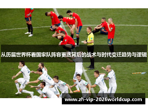 从历届世界杯看国家队阵容更迭背后的战术与时代变迁趋势与逻辑 从历届世界杯看国家队阵容更迭背后的战术与时代变迁趋势与逻辑