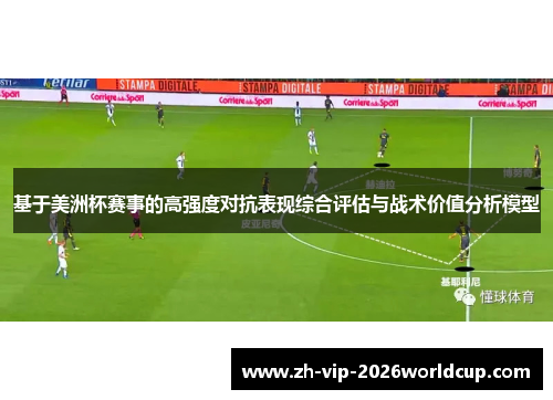 基于美洲杯赛事的高强度对抗表现综合评估与战术价值分析模型 基于美洲杯赛事的高强度对抗表现综合评估与战术价值分析模型