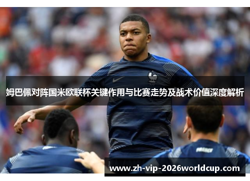 姆巴佩对阵国米欧联杯关键作用与比赛走势及战术价值深度解析 姆巴佩对阵国米欧联杯关键作用与比赛走势及战术价值深度解析