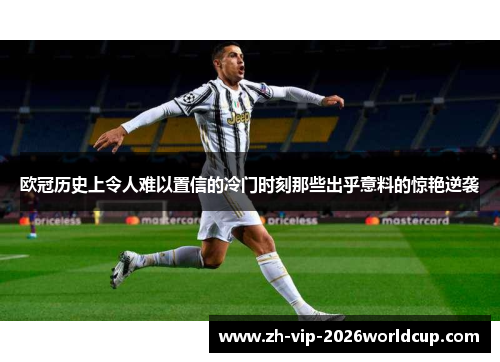 欧冠历史上令人难以置信的冷门时刻那些出乎意料的惊艳逆袭 欧冠历史上令人难以置信的冷门时刻那些出乎意料的惊艳逆袭