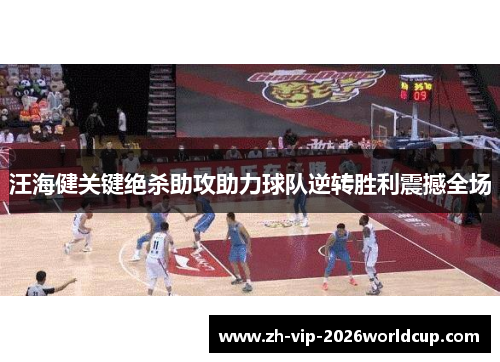 汪海健关键绝杀助攻助力球队逆转胜利震撼全场 汪海健关键绝杀助攻助力球队逆转胜利震撼全场