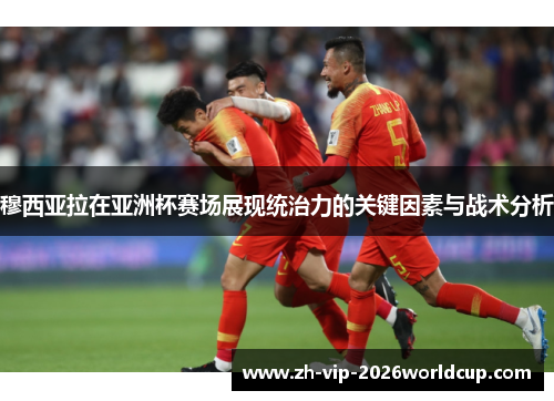 穆西亚拉在亚洲杯赛场展现统治力的关键因素与战术分析 穆西亚拉在亚洲杯赛场展现统治力的关键因素与战术分析