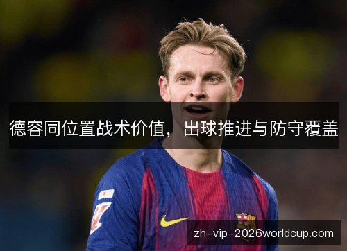 德容同位置战术价值，出球推进与防守覆盖
